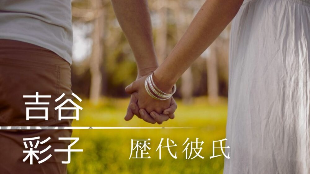 2024最新！吉谷彩子の歴代彼氏4人！元彼は竹内涼真で三吉彩花に略奪された？